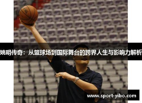 姚明传奇：从篮球场到国际舞台的跨界人生与影响力解析